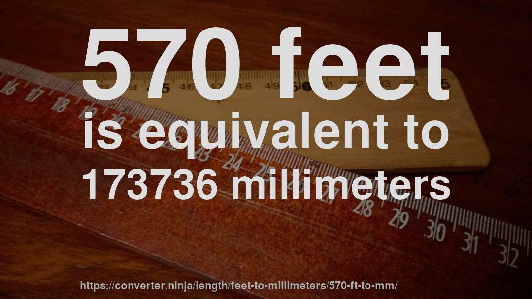 570 feet is equivalent to 173736 millimeters