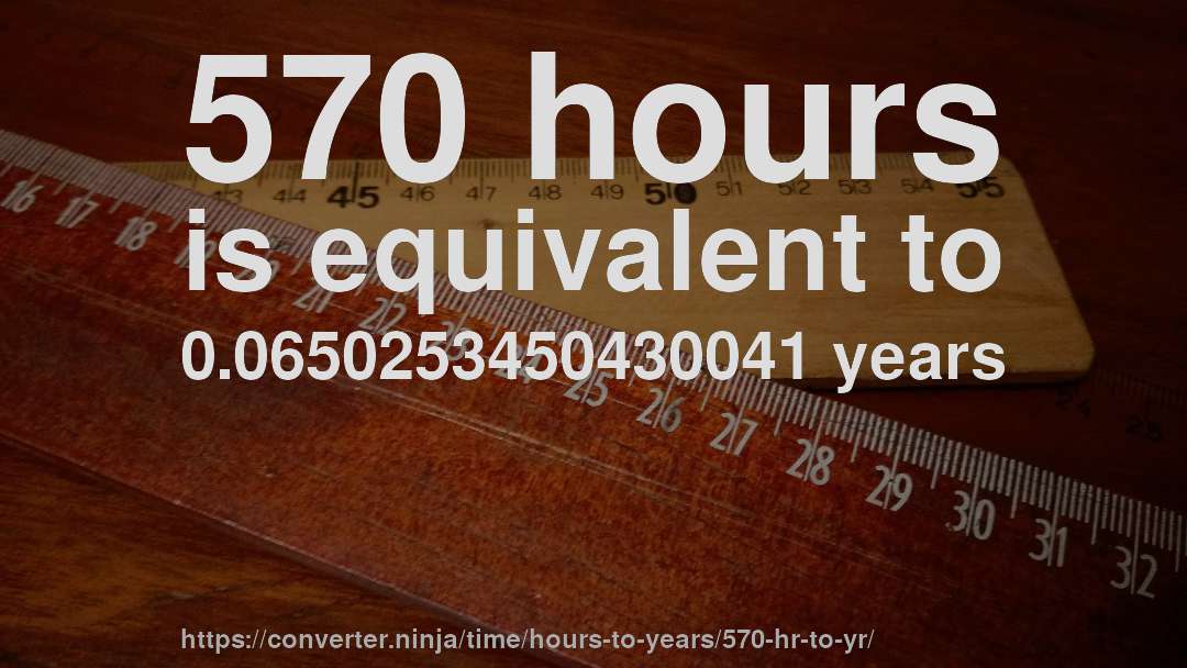 570 hours is equivalent to 0.0650253450430041 years