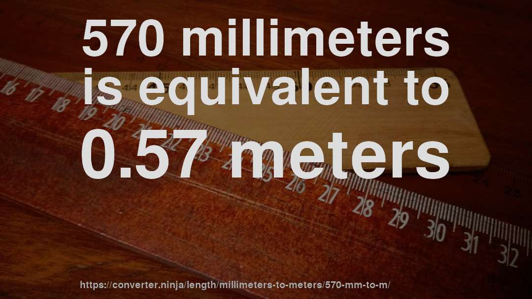 570 millimeters is equivalent to 0.57 meters