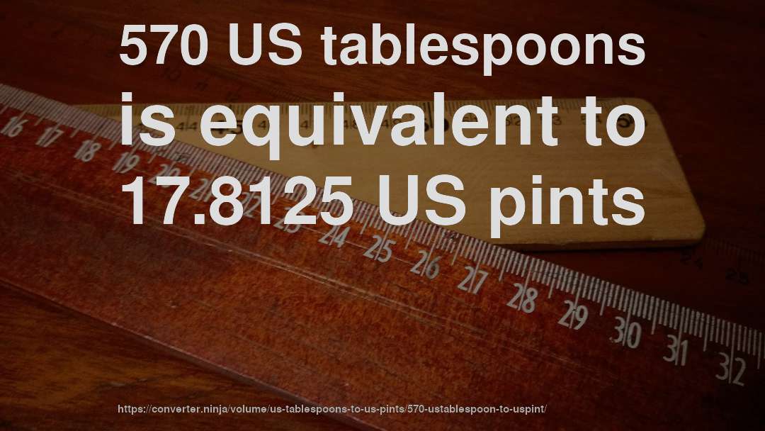 570 US tablespoons is equivalent to 17.8125 US pints