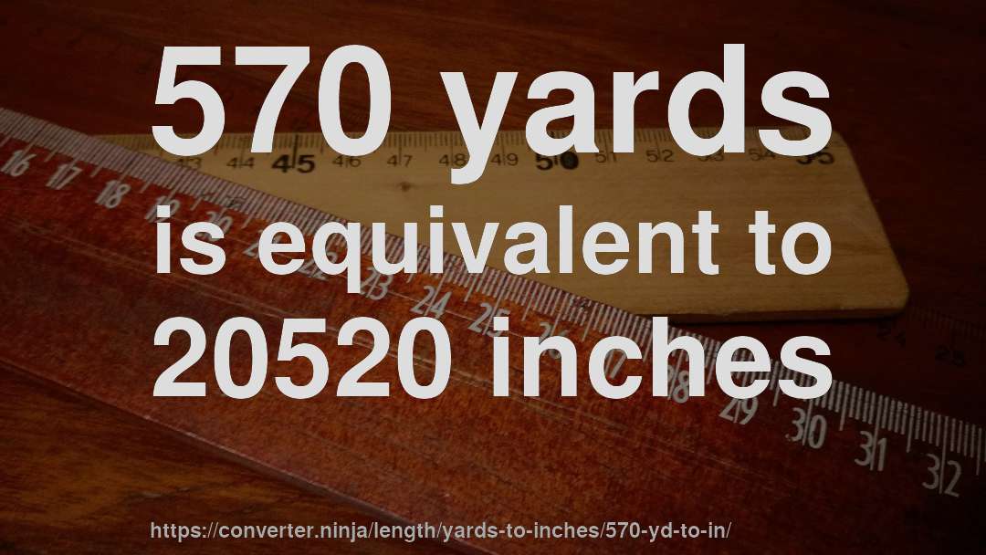 570 yards is equivalent to 20520 inches