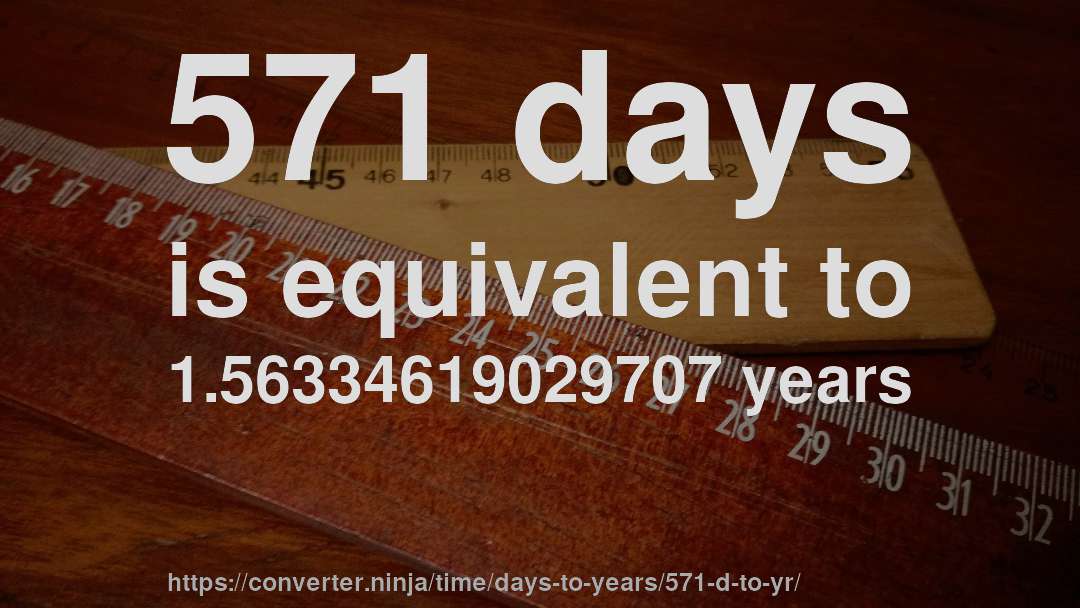 571 days is equivalent to 1.56334619029707 years