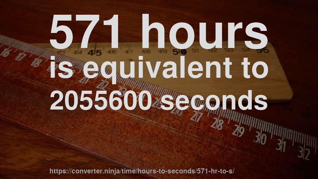 571 hours is equivalent to 2055600 seconds