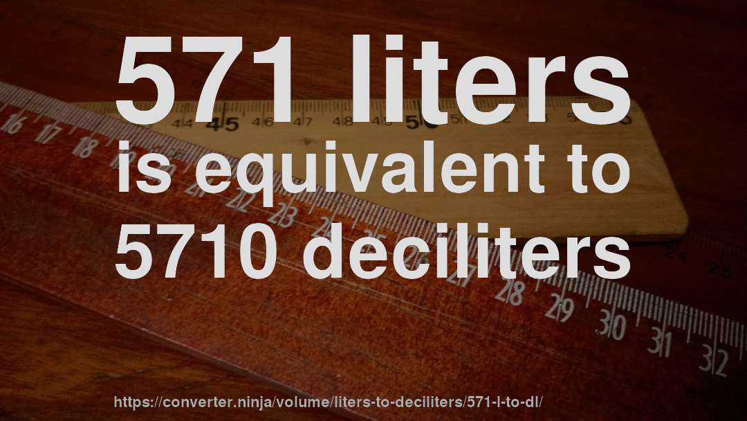 571 liters is equivalent to 5710 deciliters