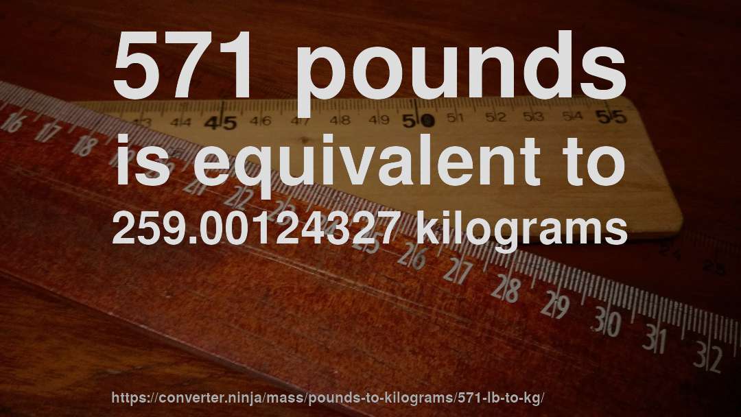 571 pounds is equivalent to 259.00124327 kilograms