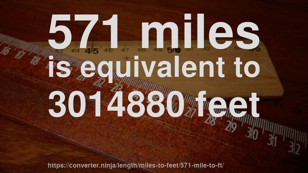 571 miles is equivalent to 3014880 feet