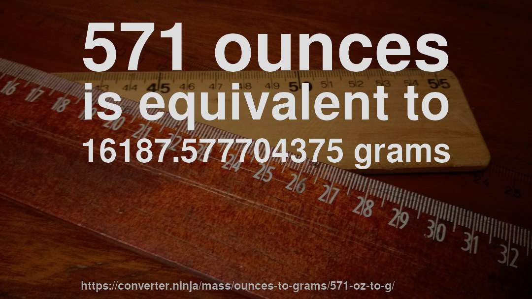 571 ounces is equivalent to 16187.577704375 grams