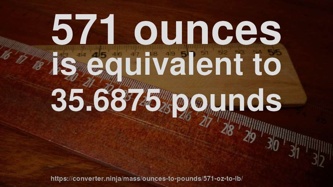571 ounces is equivalent to 35.6875 pounds