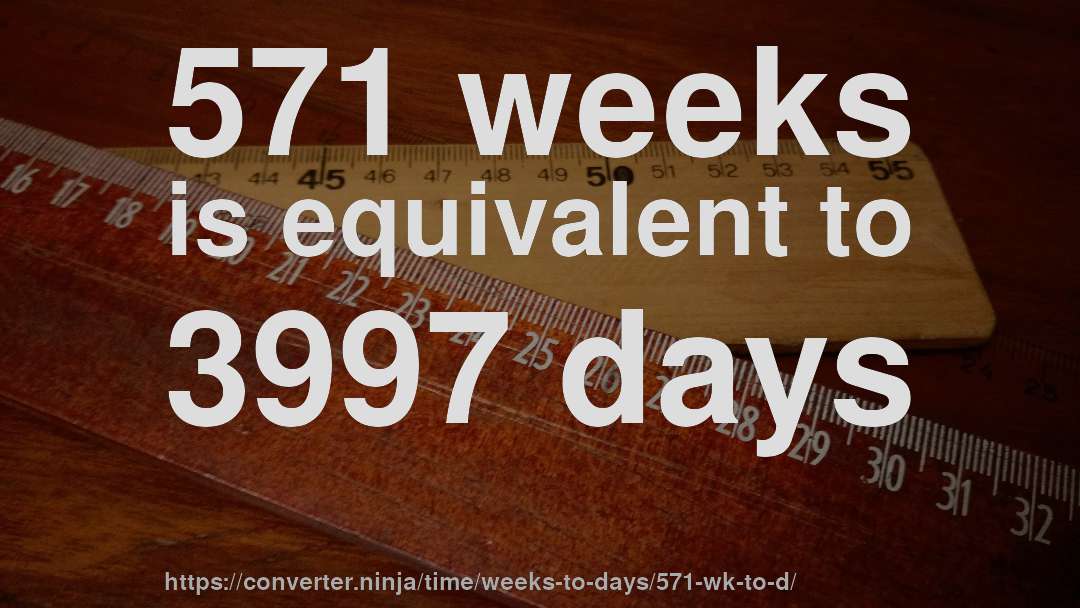 571 weeks is equivalent to 3997 days