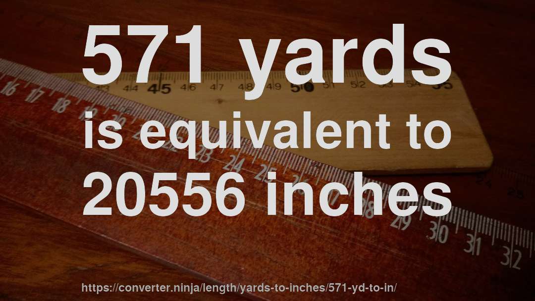 571 yards is equivalent to 20556 inches