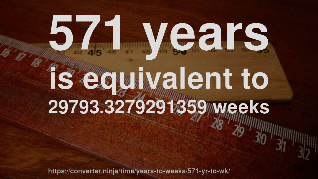 571 years is equivalent to 29793.3279291359 weeks