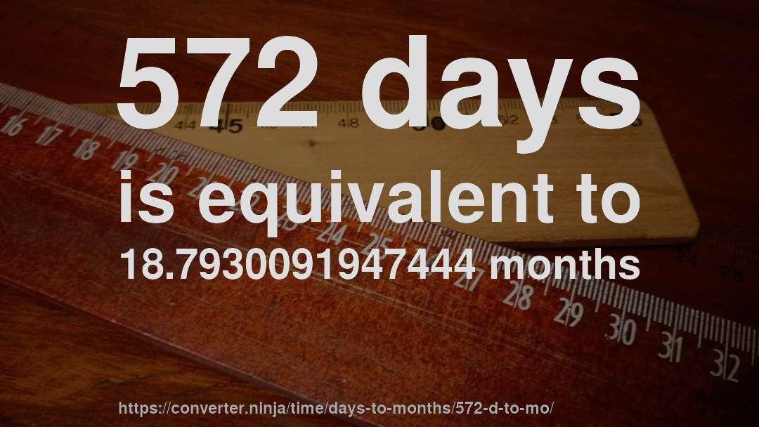 572 days is equivalent to 18.7930091947444 months