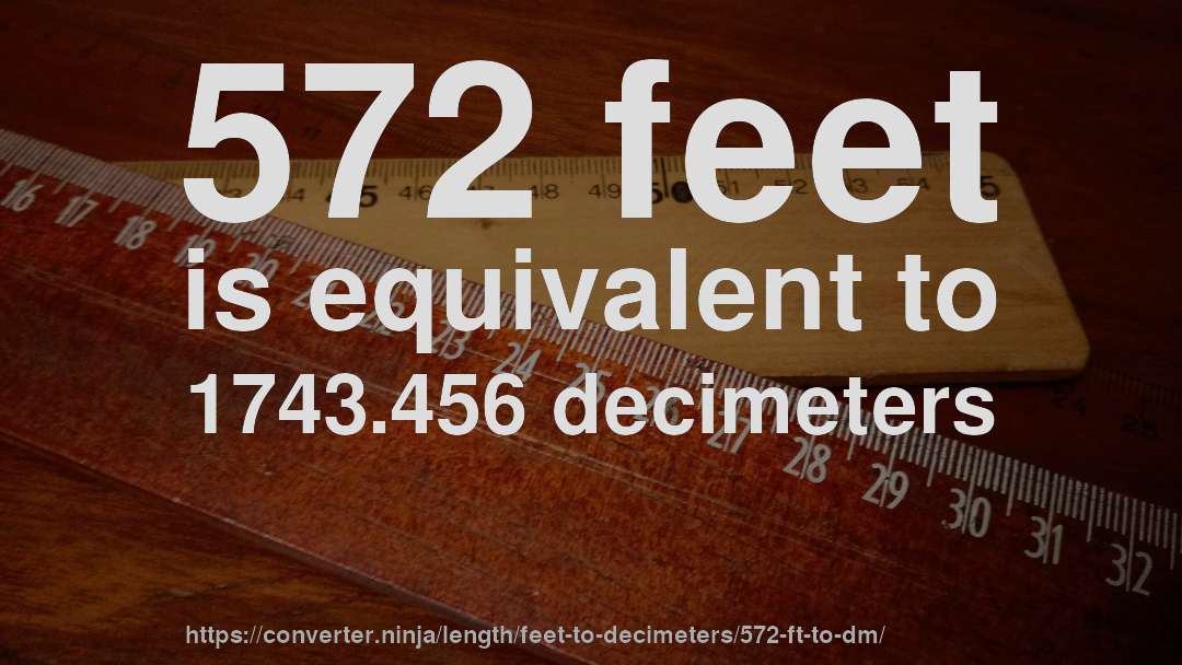 572 feet is equivalent to 1743.456 decimeters