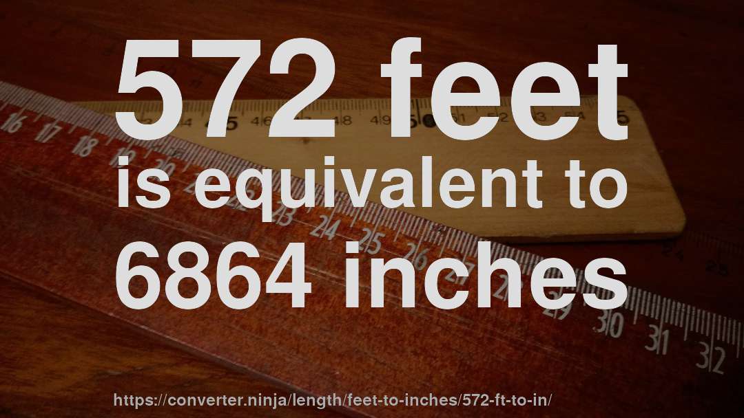 572 feet is equivalent to 6864 inches