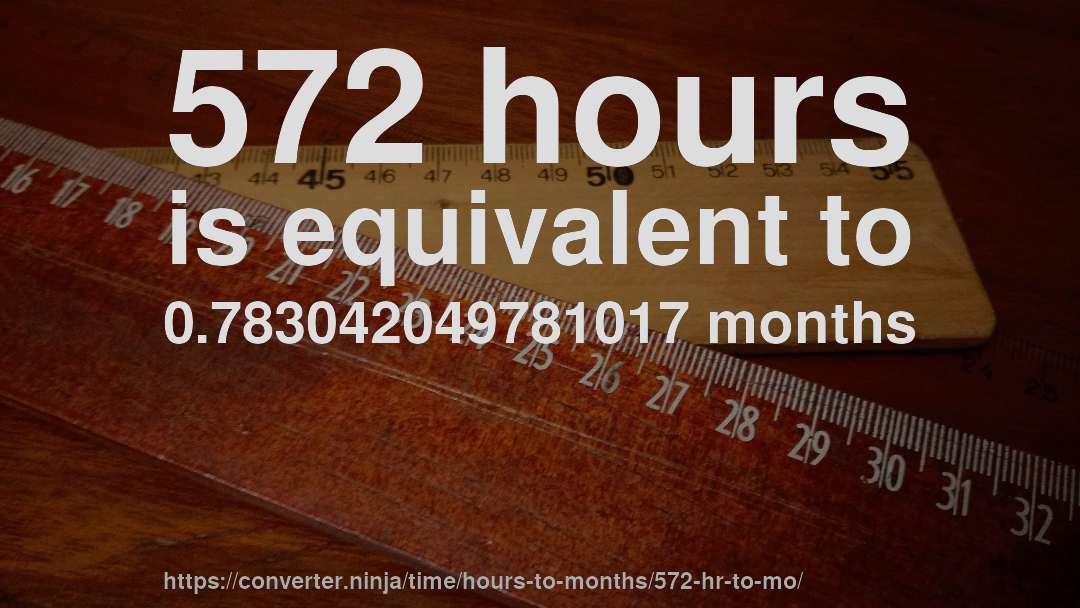 572 hours is equivalent to 0.783042049781017 months