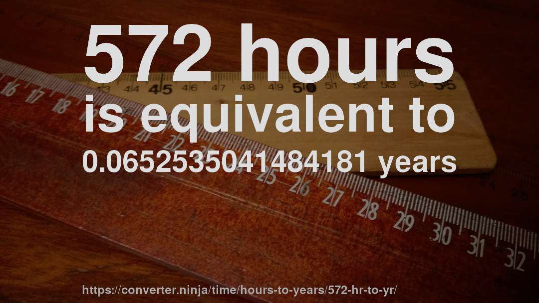 572 hours is equivalent to 0.0652535041484181 years