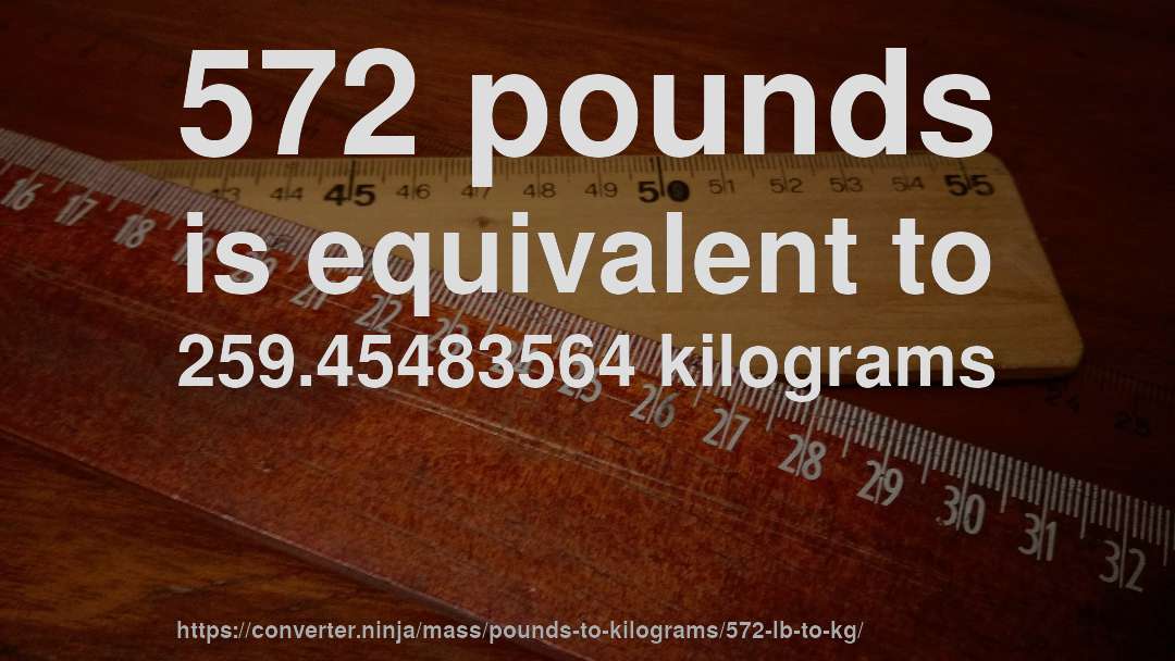 572 pounds is equivalent to 259.45483564 kilograms