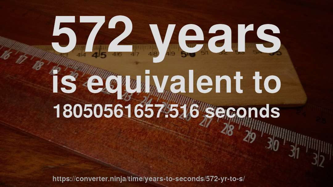572 years is equivalent to 18050561657.516 seconds