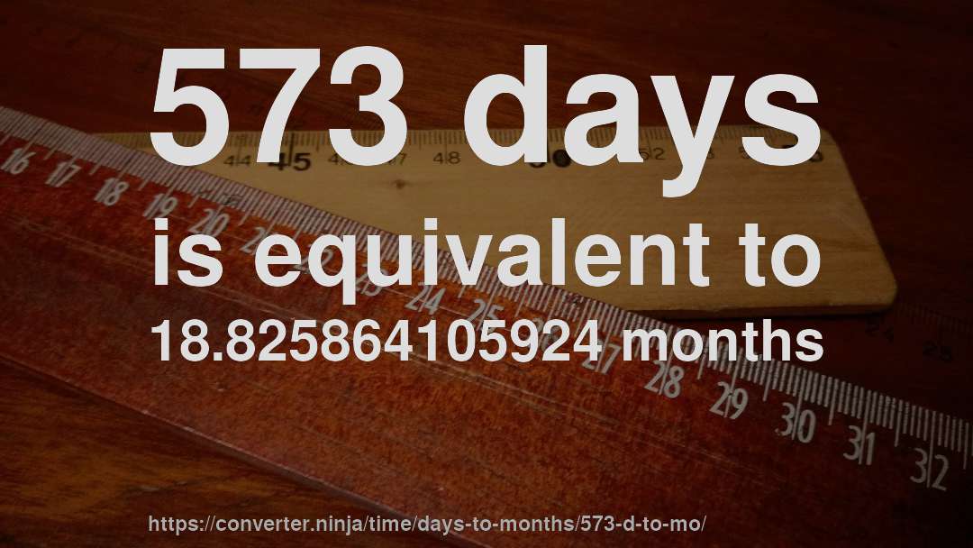 573 days is equivalent to 18.825864105924 months