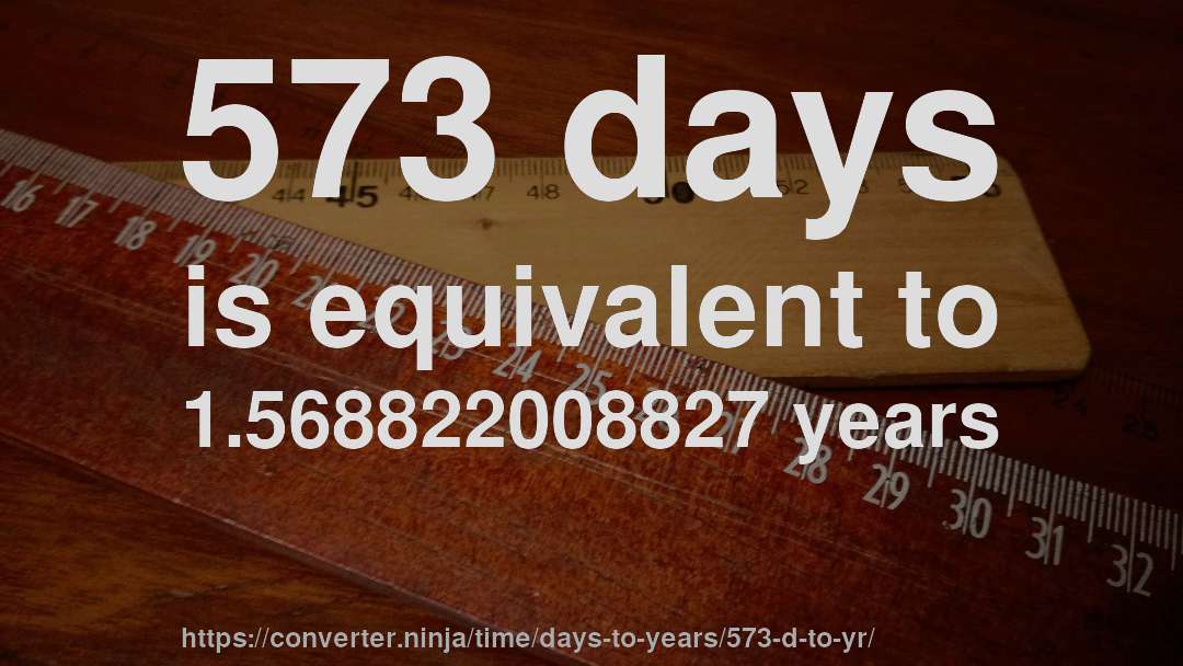 573 days is equivalent to 1.568822008827 years