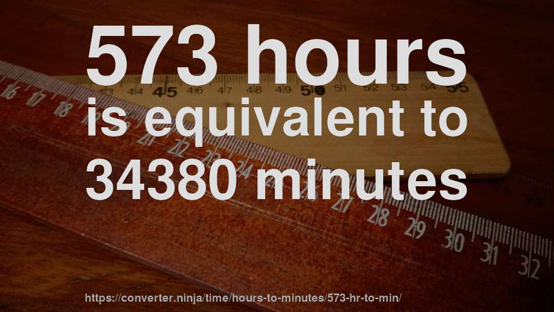 573 hours is equivalent to 34380 minutes