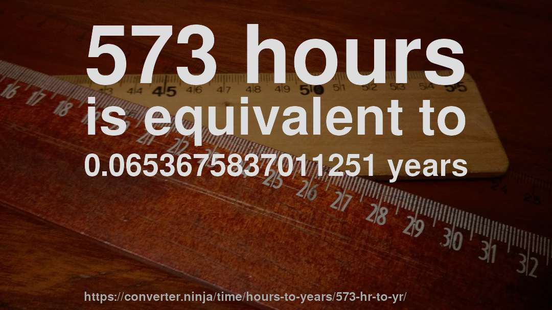 573 hours is equivalent to 0.0653675837011251 years