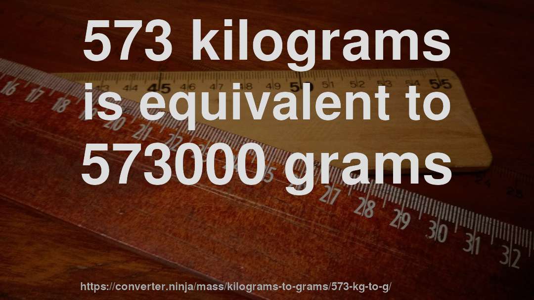 573 kilograms is equivalent to 573000 grams