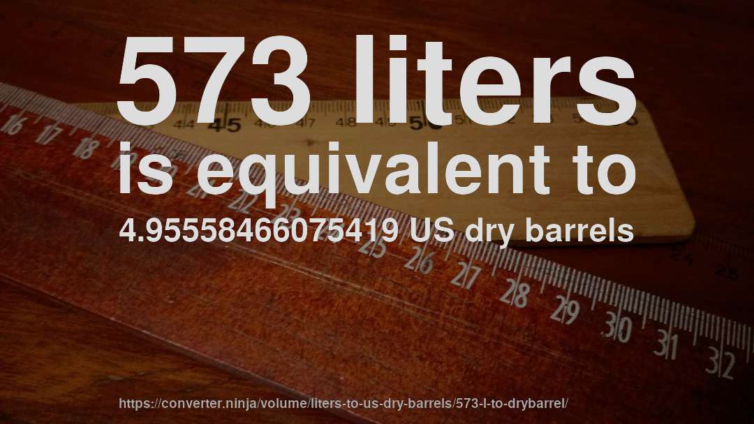 573 liters is equivalent to 4.95558466075419 US dry barrels