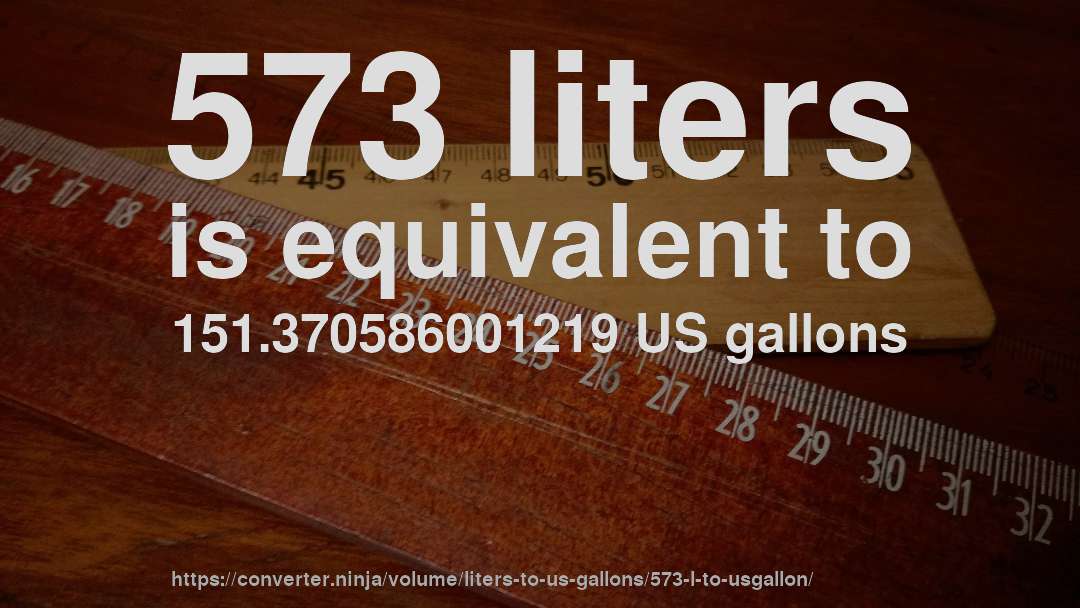 573 liters is equivalent to 151.370586001219 US gallons