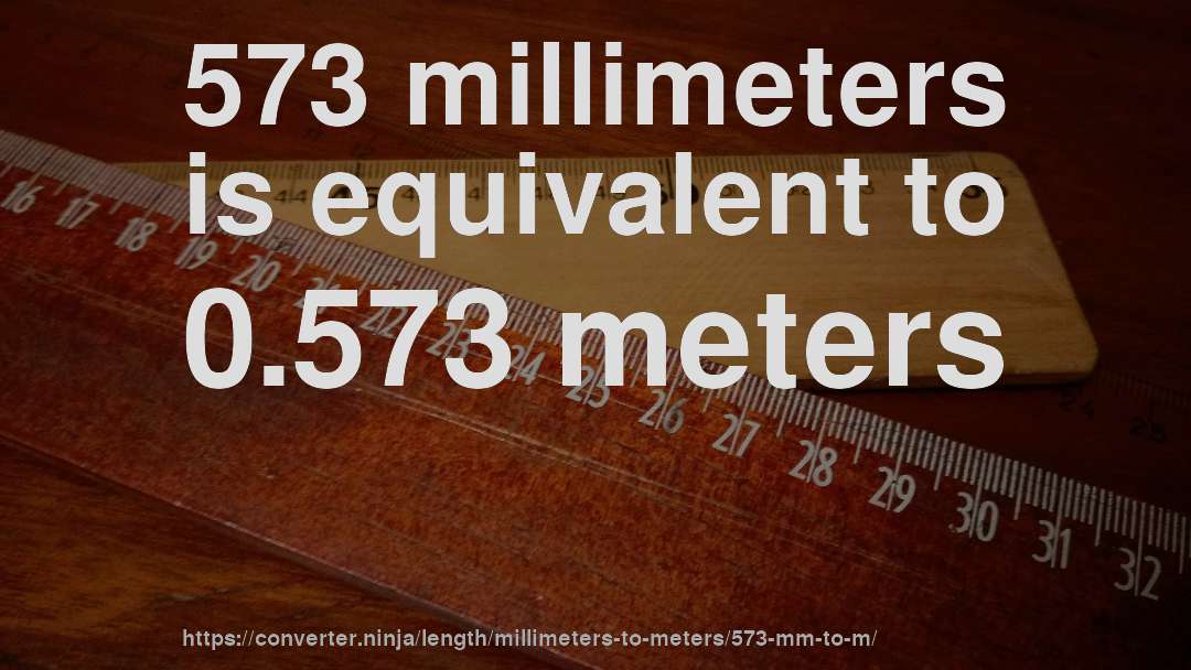 573 millimeters is equivalent to 0.573 meters