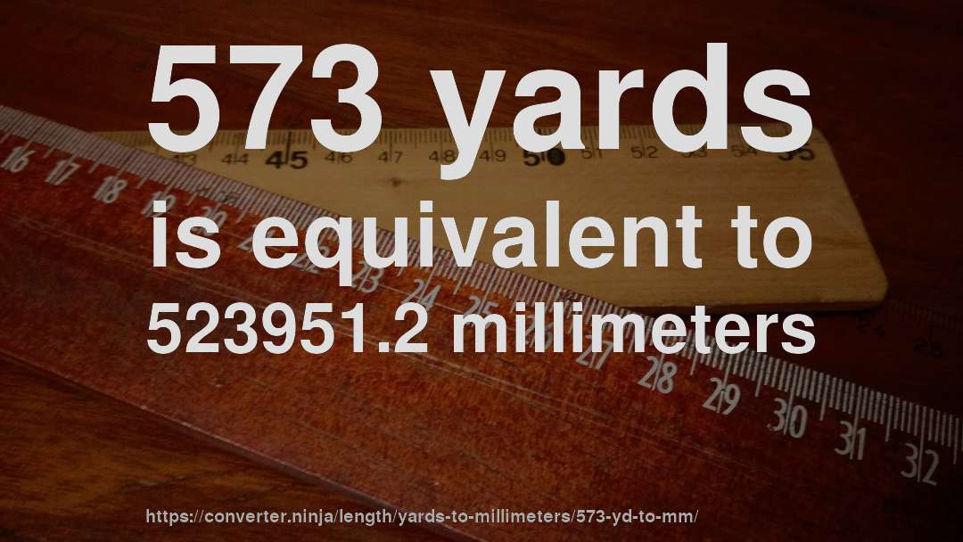 573 yards is equivalent to 523951.2 millimeters