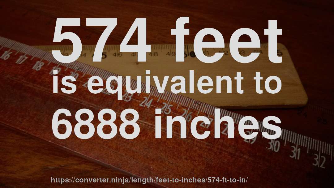 574 feet is equivalent to 6888 inches