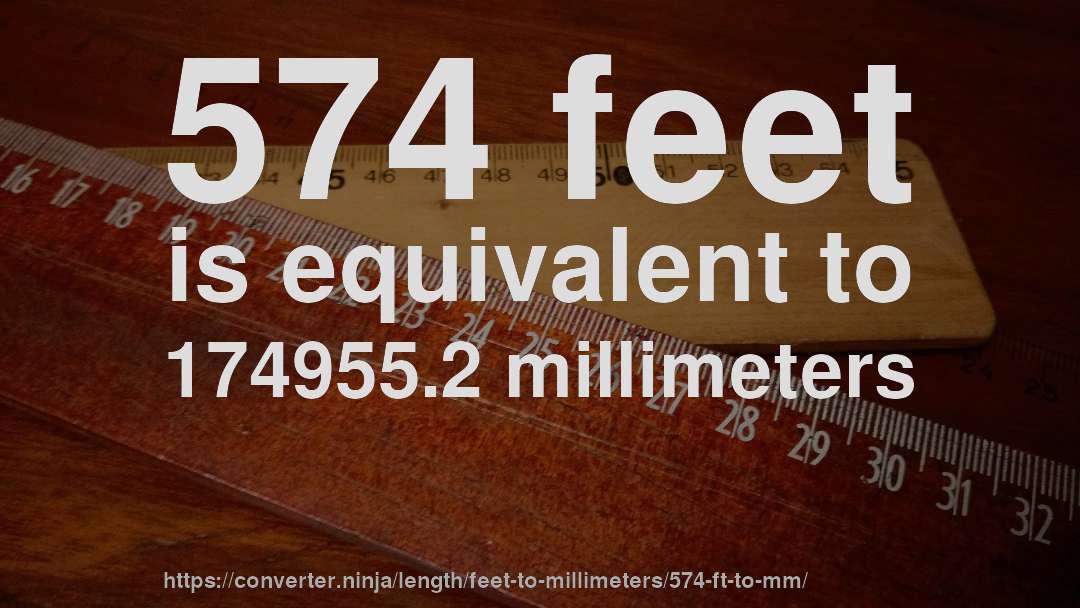 574 feet is equivalent to 174955.2 millimeters