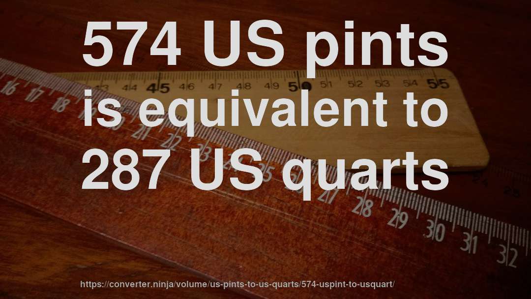 574 US pints is equivalent to 287 US quarts