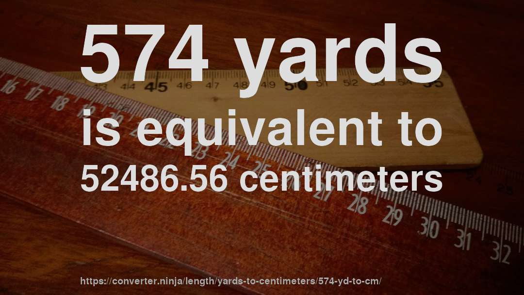 574 yards is equivalent to 52486.56 centimeters