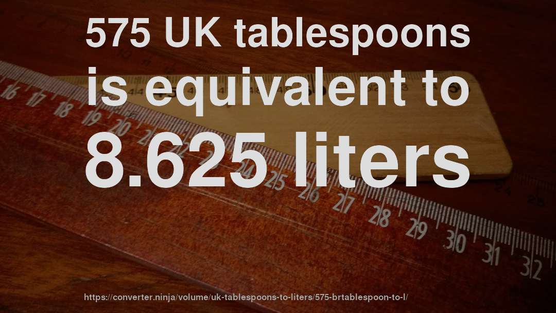 575 UK tablespoons is equivalent to 8.625 liters