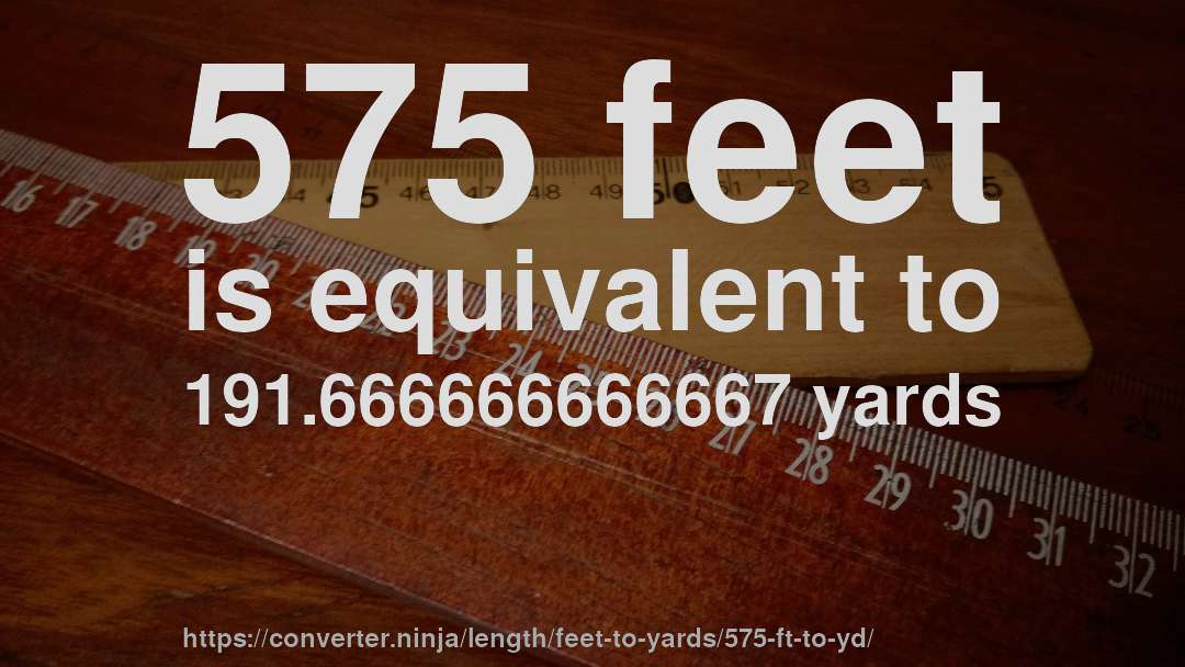 575 feet is equivalent to 191.666666666667 yards