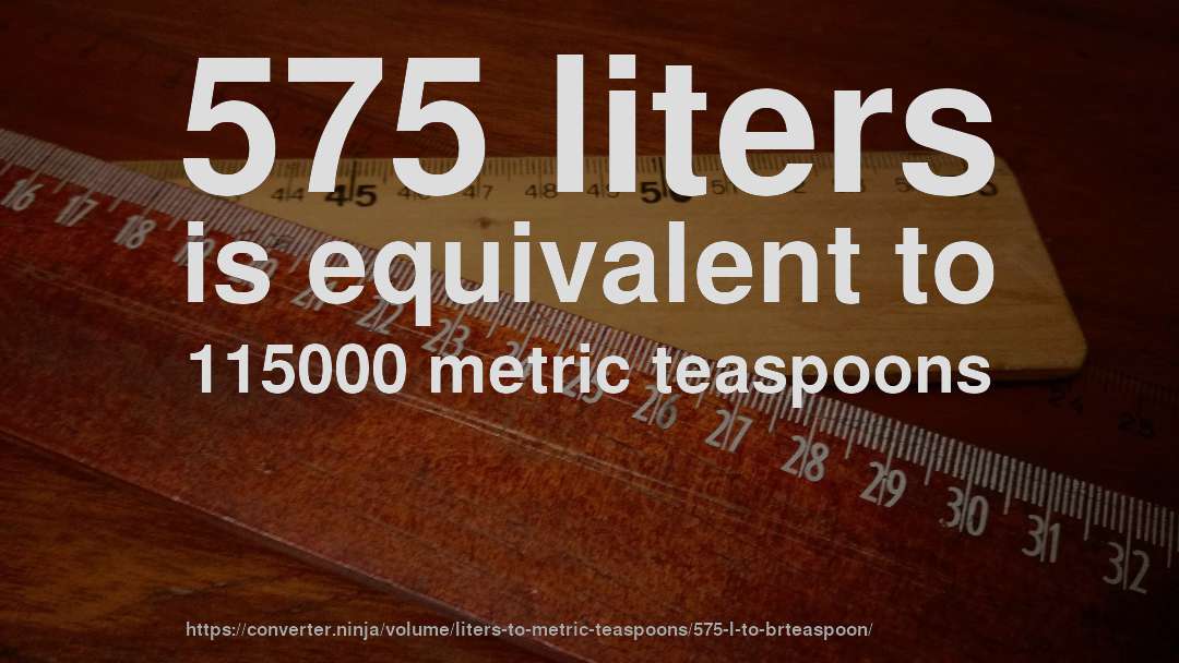 575 liters is equivalent to 115000 metric teaspoons