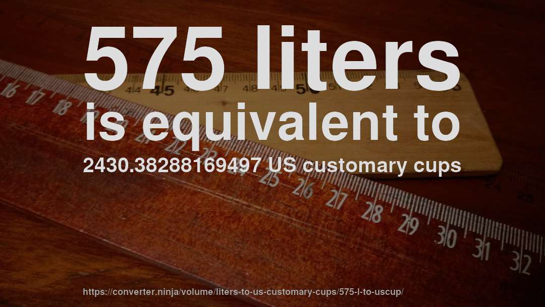 575 liters is equivalent to 2430.38288169497 US customary cups
