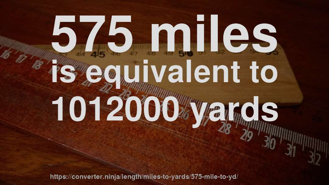 575 miles is equivalent to 1012000 yards