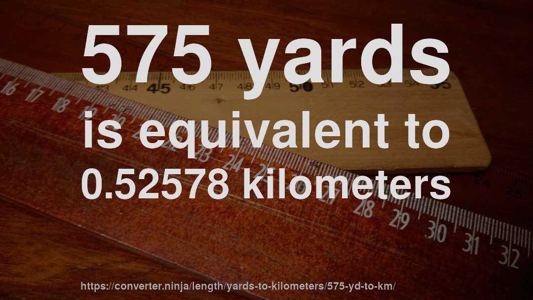 575 yards is equivalent to 0.52578 kilometers