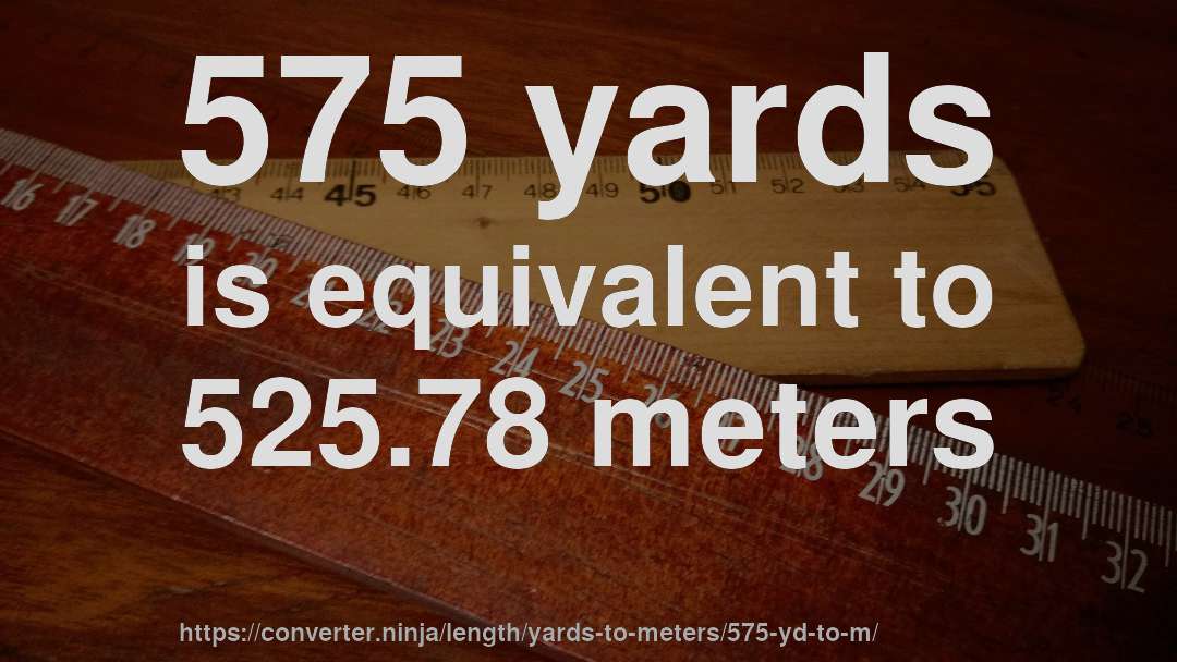 575 yards is equivalent to 525.78 meters