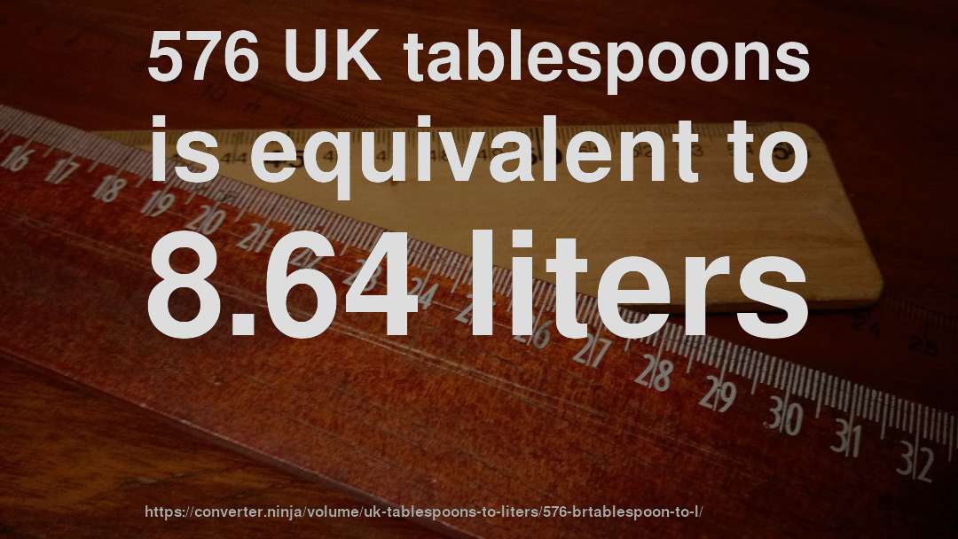 576 UK tablespoons is equivalent to 8.64 liters