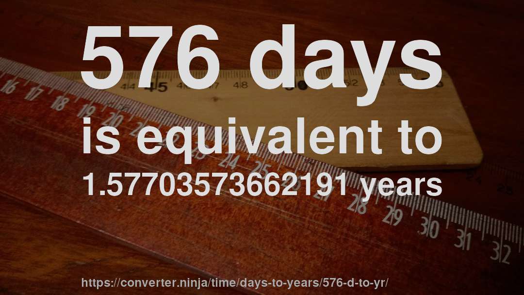 576 days is equivalent to 1.57703573662191 years