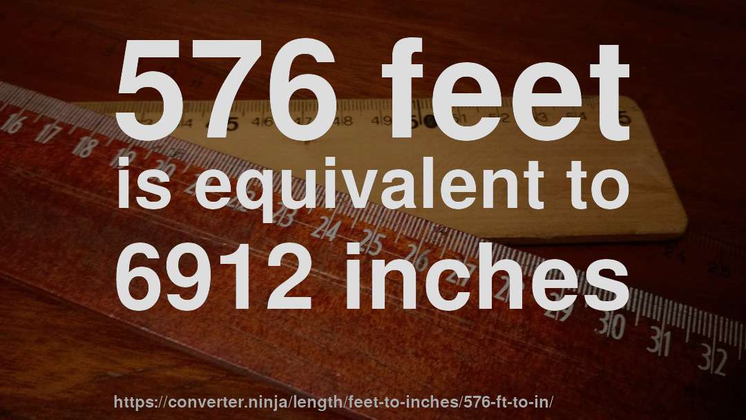 576 feet is equivalent to 6912 inches