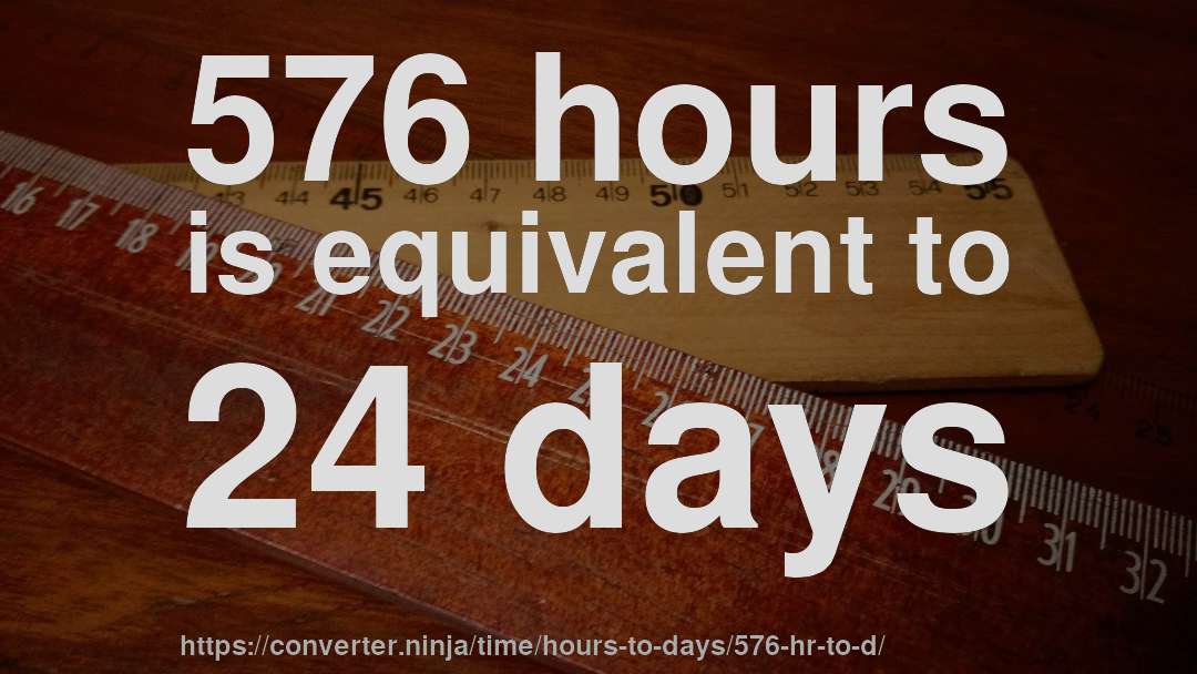 576 hours is equivalent to 24 days