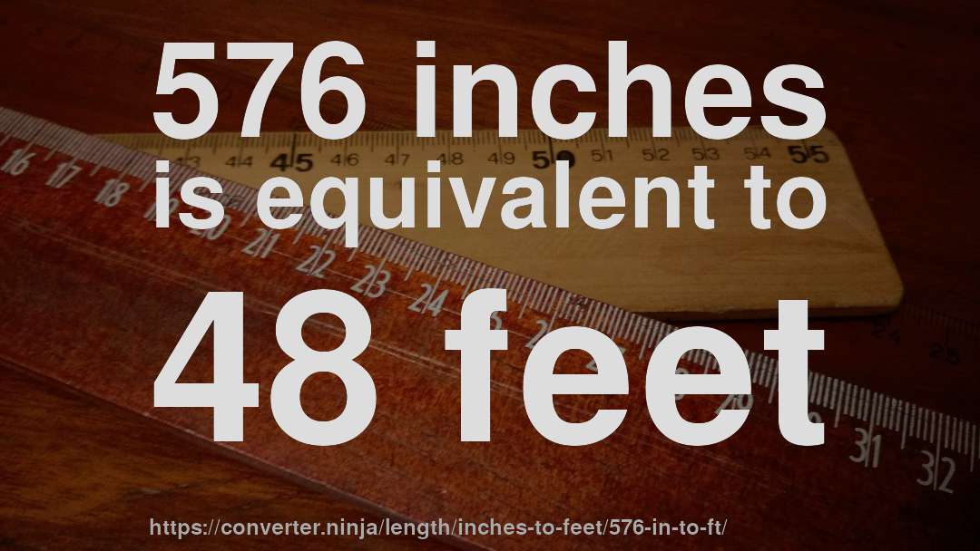 576 inches is equivalent to 48 feet