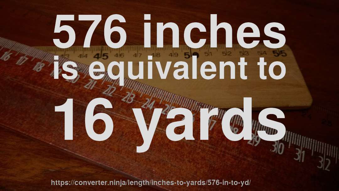 576 inches is equivalent to 16 yards