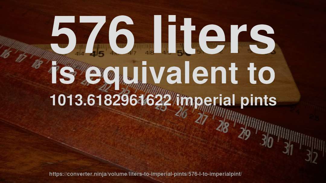 576 liters is equivalent to 1013.6182961622 imperial pints