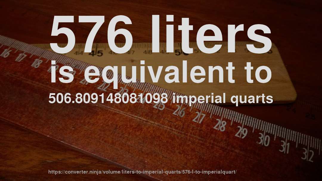 576 liters is equivalent to 506.809148081098 imperial quarts